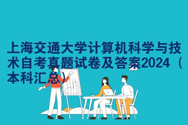 上海交通大学计算机科学与技术自考真题试卷及答案2024（本科汇总）
