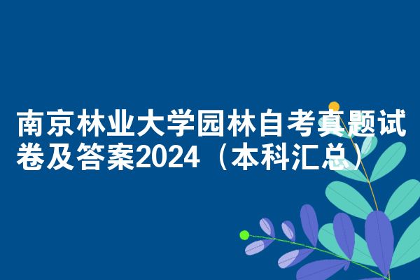 南京林业大学园林自考真题试卷及答案2024(本科汇总)
