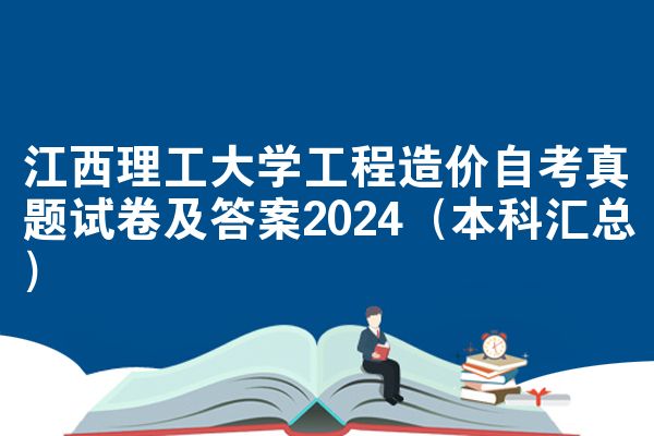 江西理工大学工程造价自考真题试卷及答案2024(本科汇总)