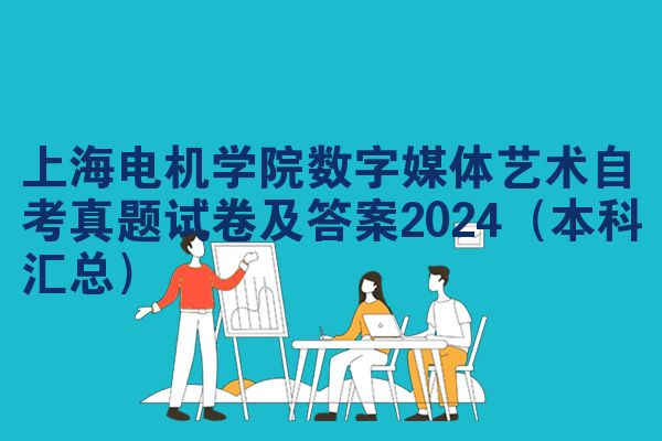 上海电机学院数字媒体艺术自考真题试卷及答案2024(本科汇总)