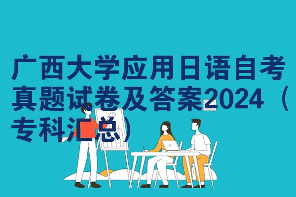 广西大学应用日语自考真题试卷及答案2024（专科汇总）