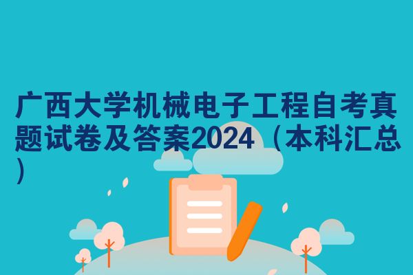 广西大学机械电子工程自考真题试卷及答案2024（本科汇总）