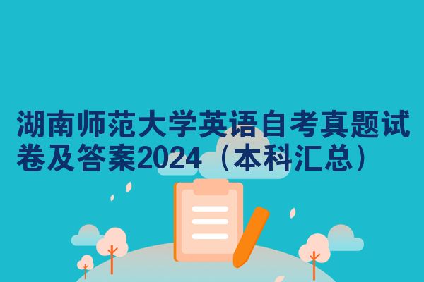 湖南师范大学英语自考真题试卷及答案2024（本科汇总）