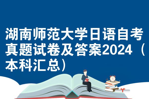 湖南师范大学日语自考真题试卷及答案2024（本科汇总）