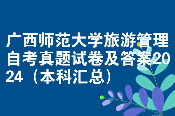 广西师范大学旅游管理自考真题试卷及答案2024(本科汇总)
