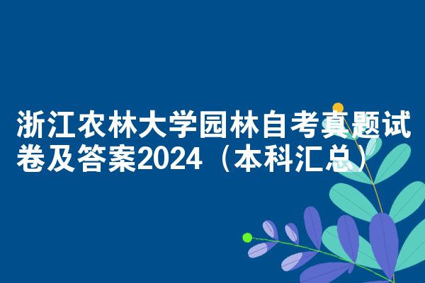浙江农林大学园林自考真题试卷及答案2024（本科汇总）