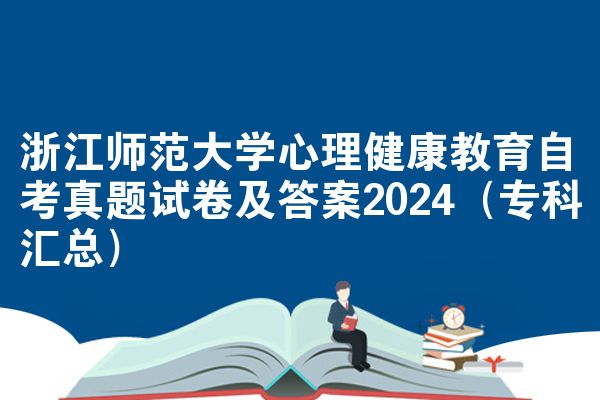 浙江师范大学心理健康教育自考真题试卷及答案2024（专科汇总）