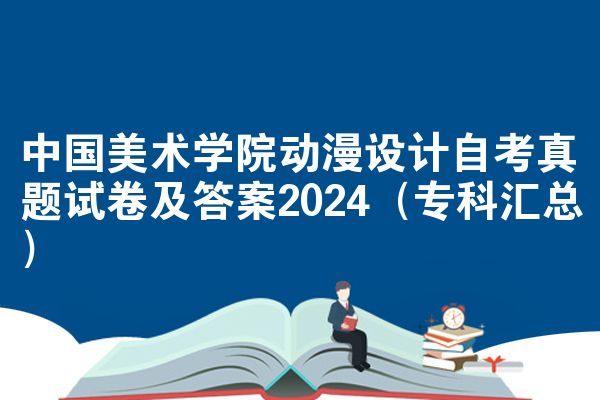 中国美术学院动漫设计自考真题试卷及答案2024(专科汇总)