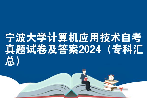 宁波大学计算机应用技术自考真题试卷及答案2024(专科汇总)
