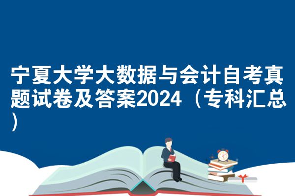 宁夏大学大数据与会计自考真题试卷及答案2024（专科汇总）