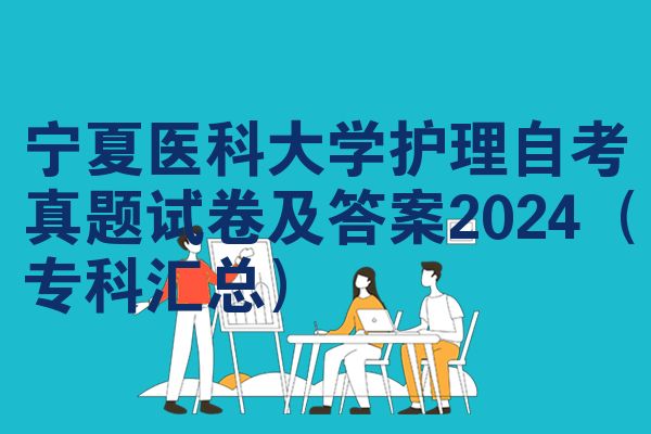 宁夏医科大学护理自考真题试卷及答案2024（专科汇总）