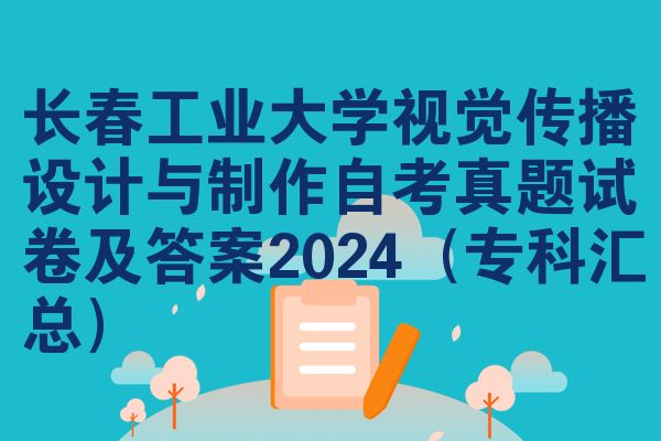 长春工业大学视觉传播设计与制作自考真题试卷及答案2024(专科汇总)