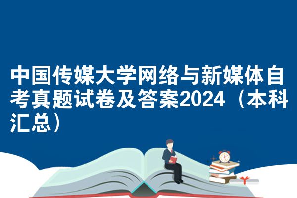 中国传媒大学网络与新媒体自考真题试卷及答案2024（本科汇总）