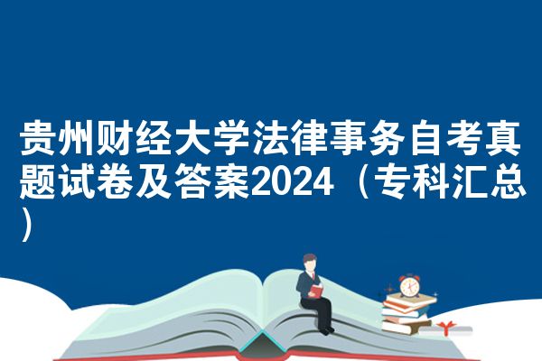 贵州财经大学法律事务自考真题试卷及答案2024（专科汇总）