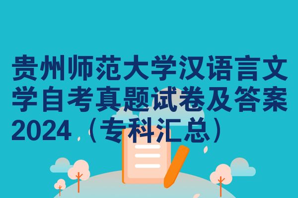 贵州师范大学汉语言文学自考真题试卷及答案2024（专科汇总）