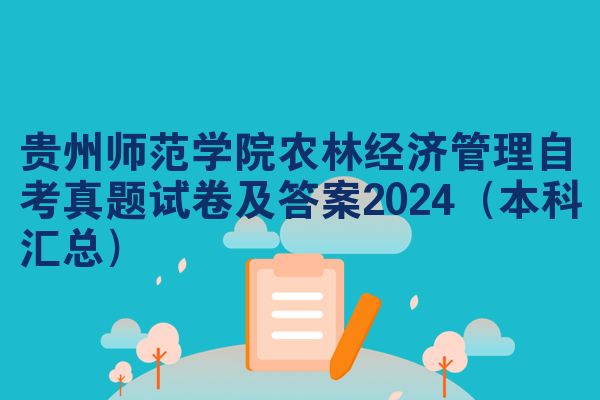 贵州师范学院农林经济管理自考真题试卷及答案2024（本科汇总）