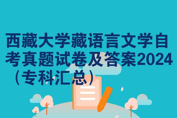 西藏大学藏语言文学自考真题试卷及答案2024(专科汇总)