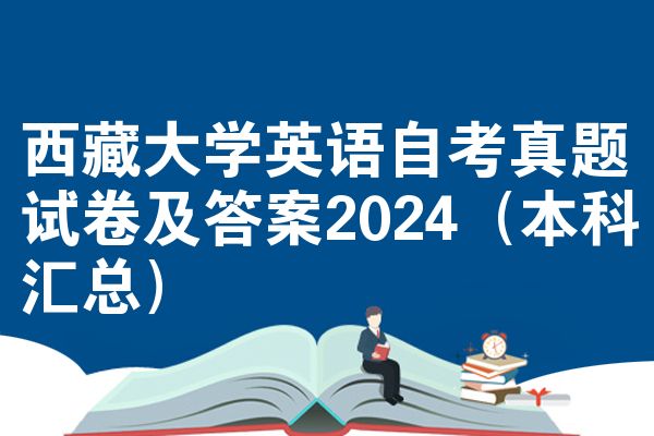 西藏大学英语自考真题试卷及答案2024(本科汇总)