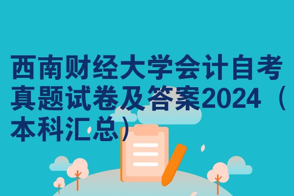 西南财经大学会计自考真题试卷及答案2024（本科汇总）
