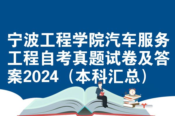 宁波工程学院汽车服务工程自考真题试卷及答案2024(本科汇总)