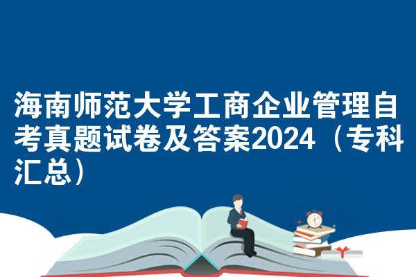 海南师范大学工商企业管理自考真题试卷及答案2024（专科汇总）