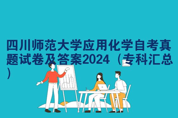 四川师范大学应用化学自考真题试卷及答案2024(专科汇总)