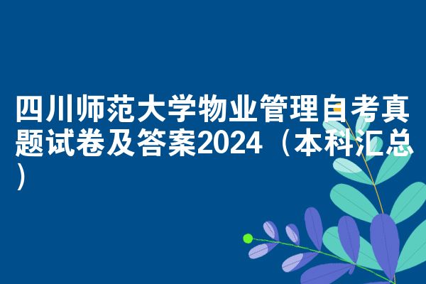 四川师范大学物业管理自考真题试卷及答案2024（本科汇总）