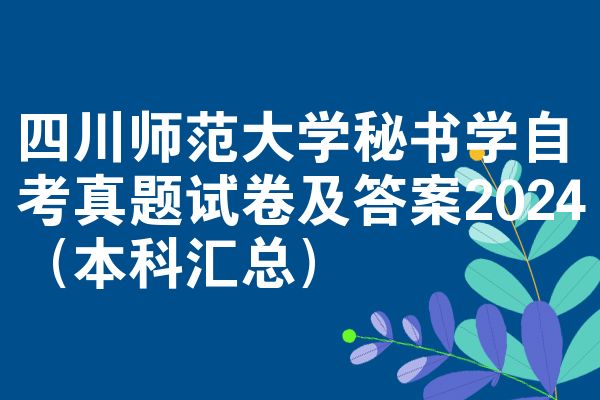 四川师范大学秘书学自考真题试卷及答案2024(本科汇总)