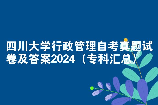 四川大学行政管理自考真题试卷及答案2024（专科汇总）