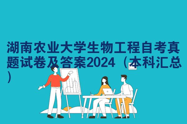 湖南农业大学生物工程自考真题试卷及答案2024（本科汇总）