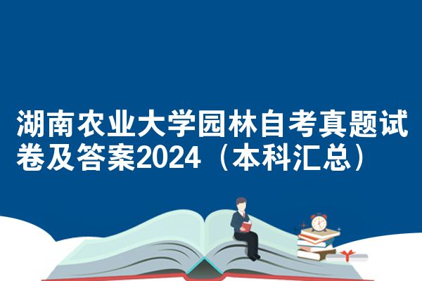 湖南农业大学园林自考真题试卷及答案2024（本科汇总）