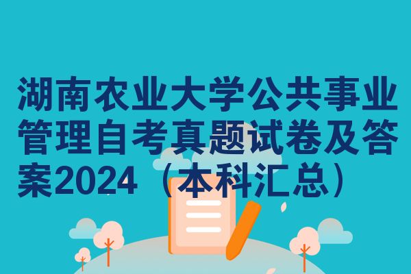 湖南农业大学公共事业管理自考真题试卷及答案2024(本科汇总)