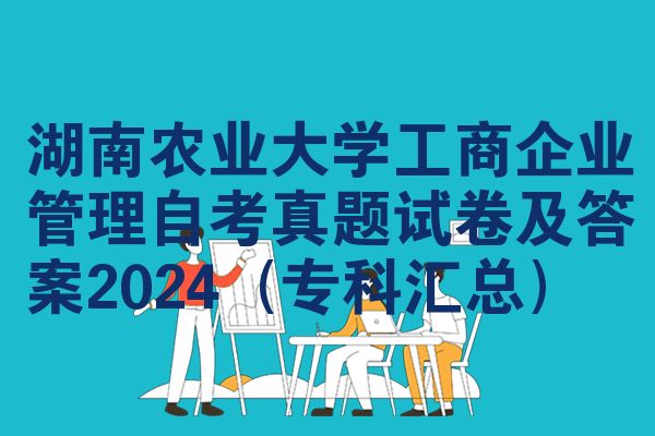 湖南农业大学工商企业管理自考真题试卷及答案2024(专科汇总)