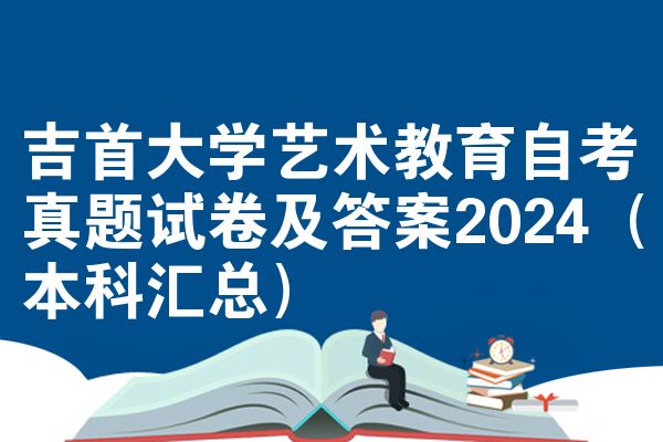 吉首大学艺术教育自考真题试卷及答案2024(本科汇总)