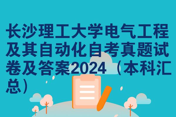 长沙理工大学电气工程及其自动化自考真题试卷及答案2024(本科汇总)