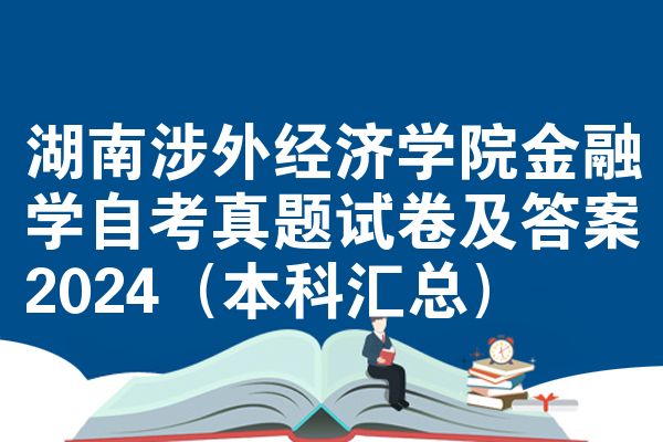 湖南涉外经济学院金融学自考真题试卷及答案2024(本科汇总)