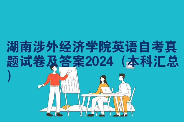 湖南涉外经济学院英语自考真题试卷及答案2024(本科汇总)