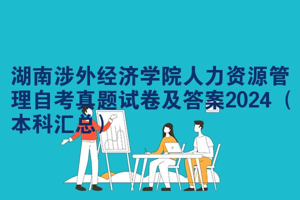 湖南涉外经济学院人力资源管理自考真题试卷及答案2024（本科汇总）
