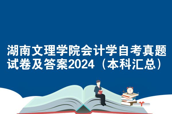 湖南文理学院会计学自考真题试卷及答案2024（本科汇总）
