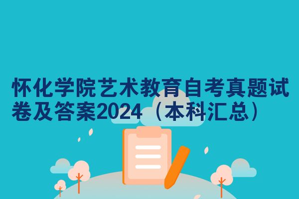 怀化学院艺术教育自考真题试卷及答案2024(本科汇总)