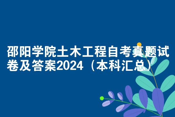 邵阳学院土木工程自考真题试卷及答案2024(本科汇总)