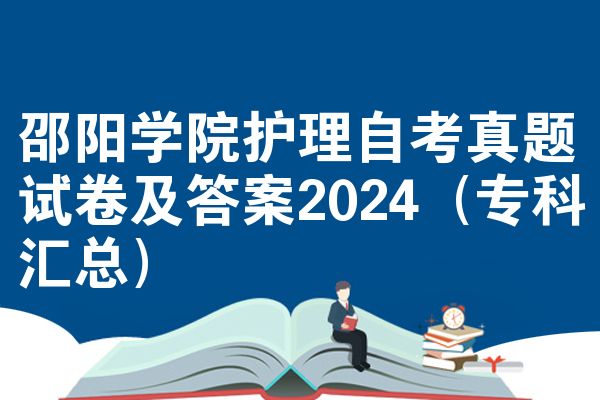 邵阳学院护理自考真题试卷及答案2024(专科汇总)