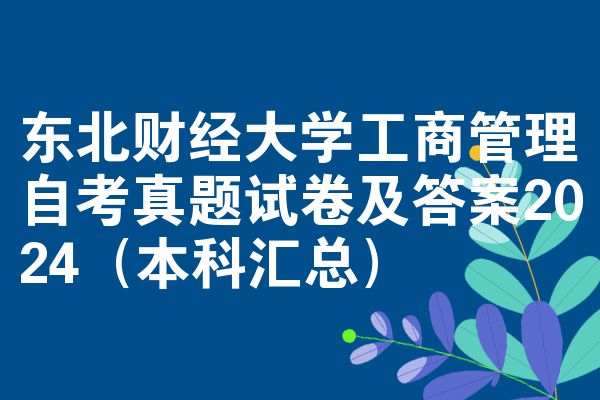 东北财经大学工商管理自考真题试卷及答案2024（本科汇总）