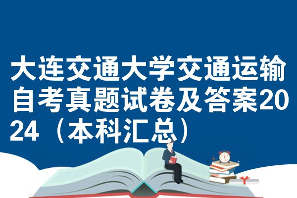 大连交通大学交通运输自考真题试卷及答案2024(本科汇总)