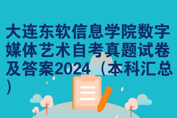 大连东软信息学院数字媒体艺术自考真题试卷及答案2024（本科汇总）