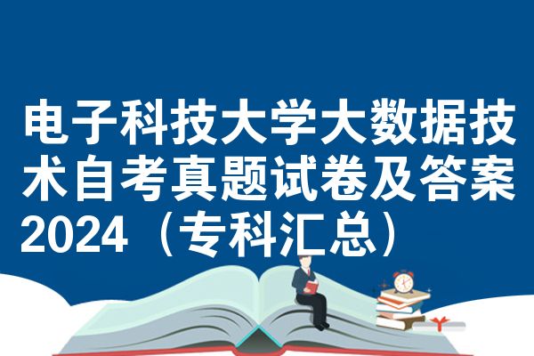 电子科技大学大数据技术自考真题试卷及答案2024（专科汇总）