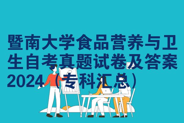 暨南大学食品营养与卫生自考真题试卷及答案2024（专科汇总）