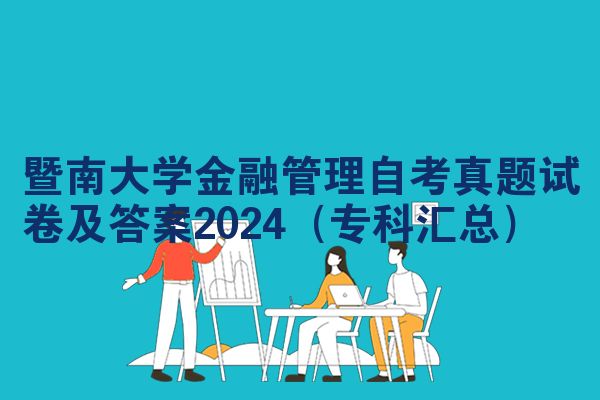 暨南大学金融管理自学考试考试真题试题及参考答案2024(专科大全)