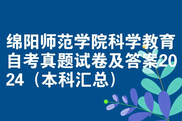 绵阳师范学院科学教育自考真题试卷及答案2024(本科汇总)