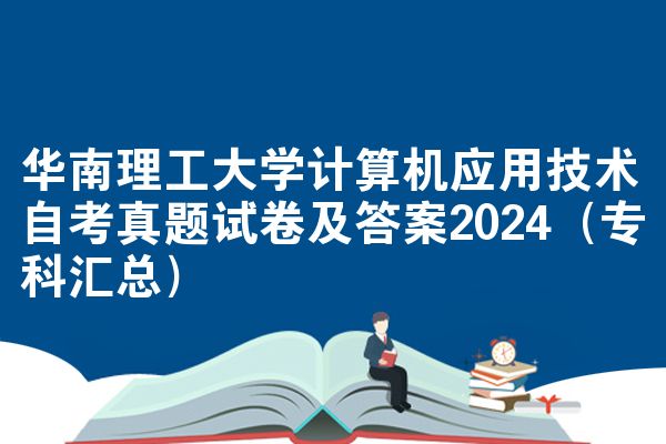 华南理工大学计算机应用技术自考真题试卷及答案2024（专科汇总）